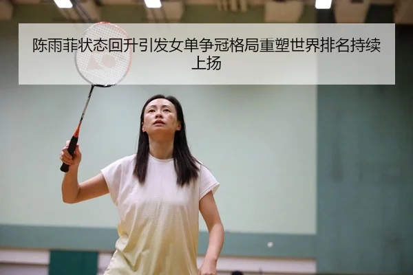 陈雨菲状态回升引发女单争冠格局重塑世界排名持续上扬