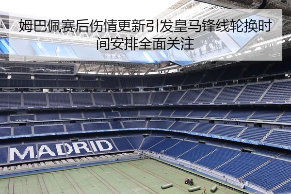 姆巴佩赛后伤情更新引发皇马锋线轮换时间安排全面关注