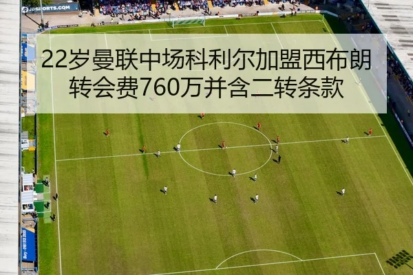22岁曼联中场科利尔加盟西布朗 转会费760万并含二转条款