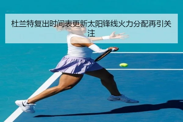 杜兰特复出时间表更新太阳锋线火力分配再引关注